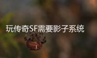 玩传奇SF需要影子系统吗