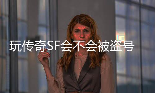 玩传奇SF会不会被盗号