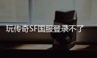 玩传奇SF国服登录不了