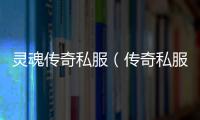 灵魂传奇私服（传奇私服灵魂在哪里转换2020）