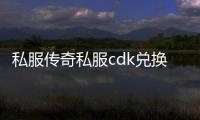 私服传奇私服cdk兑换码（传奇私服与勇士官网cdk兑换）