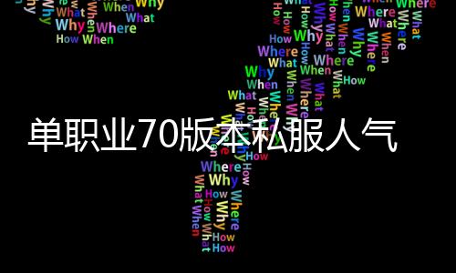 单职业70版本私服人气最高（单职业70版本服务端）