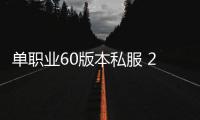 单职业60版本私服 2019（单职业60pk服）