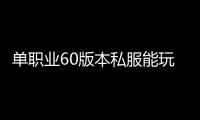 单职业60版本私服能玩吗（单职业60版本官方）