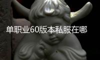 单职业60版本私服在哪下载（60级单职业下载）