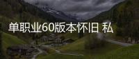 单职业60版本怀旧 私服（单职业60版本怀旧服下载）