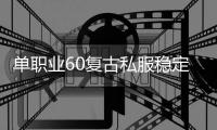 单职业60复古私服稳定么（怀旧单职业60复古版本下载）