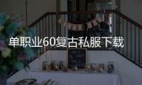 单职业60复古私服下载（复古单职业60版本新开传奇私服能信吗）