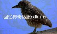 回忆传奇私服cdk（60版本传奇私服回忆）