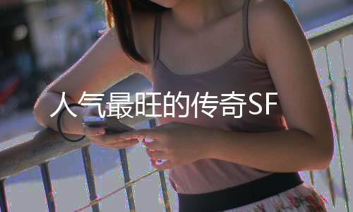 人气最旺的传奇SF