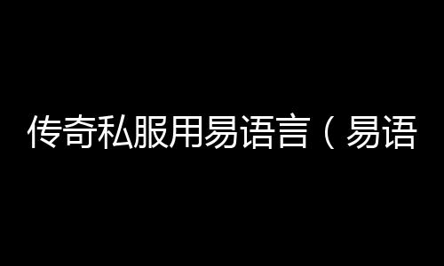 传奇私服用易语言（易语言传奇私服脚本制作教程）