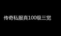 传奇私服真100级三觉版本怎么玩,最新传奇私服真100级三觉版本攻略