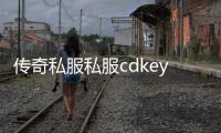 传奇私服私服cdkey兑换（传奇私服的cdkey）