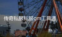 传奇私服私服gm工具通用么（传奇私服单机gm工具通用吗）