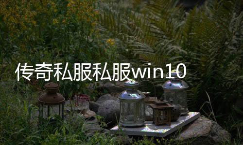 传奇私服私服win10系统的