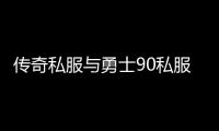 传奇私服与勇士90私服（传奇私服90版本）