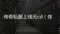 传奇私服上线无cd（体验最新无cd玩法）