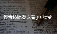 传奇私服怎么看gm账号