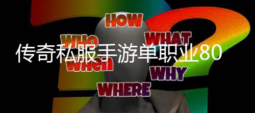 传奇私服手游单职业80版本（传奇私服手游官网公测时间2020传奇私服手游公测版2020）