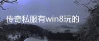 传奇私服有win8玩的私服吗（win8系统可以玩传奇私服吗）