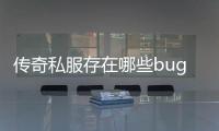 传奇私服存在哪些bug,如何解决传奇私服bug问题