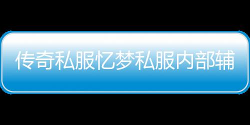 传奇私服忆梦私服内部辅助