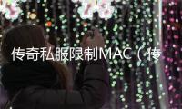 传奇私服限制MAC（传奇私服被限制）