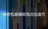 传奇私服辅助泡点加速方法,最新传奇私服辅助泡点加速教程