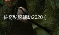 传奇私服辅助2020（最新版传奇私服辅助推荐）