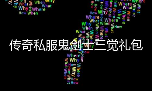 传奇私服鬼剑士三觉礼包怎么获得（详细获取方法）