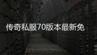 传奇私服70版本最新免费单职业（传奇私服70单职业网站）