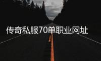 传奇私服70单职业网址大全,最新传奇私服70单职业下载