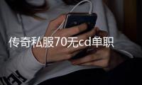 传奇私服70无cd单职业开服时间及玩法介绍，传奇私服70无cd单职业下载教程