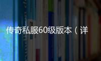 传奇私服60级版本（详细介绍传奇私服60级版本的特点和玩法）