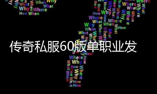 传奇私服60版单职业发布网站（传奇私服复古60版本单职业）