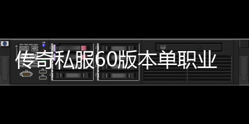 传奇私服60版本单职业怎样搬砖（传奇私服86版本单职业）