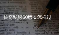 传奇私服60版本怎样过检测（详解传奇私服60版本的检测方法）