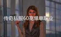 传奇私服60高爆单职业怎么玩，传奇私服60高爆单职业特色介绍