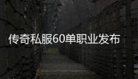 传奇私服60单职业发布网（提供最新的传奇私服60单职业发布信息）