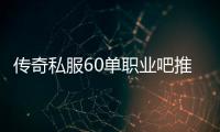 传奇私服60单职业吧推荐,最新传奇私服60单职业下载