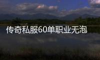 传奇私服60单职业无泡点玩法介绍, 传奇私服saga60单职业无泡点攻略