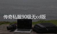 传奇私服90级无cd版本（畅玩无限的游戏乐趣）