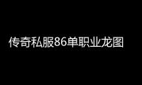 传奇私服86单职业龙图下载,最新传奇私服86单职业龙图更新