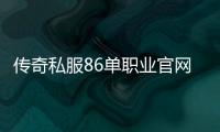 传奇私服86单职业官网下载, 传奇私服86单职业官网注册教程