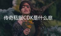 传奇私服CDK是什么意思？如何获取传奇私服CDK？