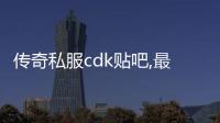 传奇私服cdk贴吧,最新传奇私服cdk分享