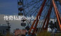 传奇私服baidu (寻找最新的传奇私服信息)