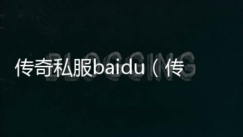 传奇私服baidu（传奇私服网站发布网）