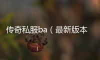 传奇私服ba（最新版本单职业上线）