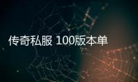 传奇私服 100版本单职业（最新版本单职业下载及开放时间）